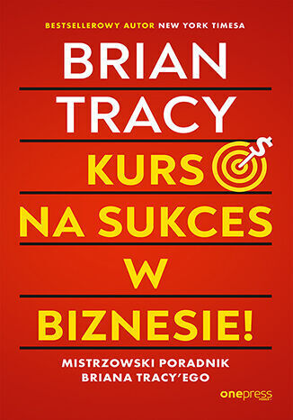Kurs na sukces w biznesie! Mistrzowski poradnik Briana Tracy`ego