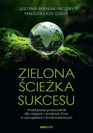 Zielona ścieżka sukcesu. Praktyczny przewodnik dla małych i średnich firm w zarządzaniu środowiskowy