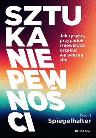 Sztuka niepewności. Jak ryzyko, przypadek i niewiedzę przekuć we własną siłę