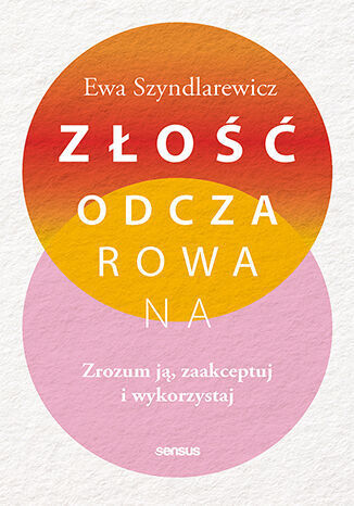 Złość odczarowana. Zrozum ją, zaakceptuj i wykorzystaj