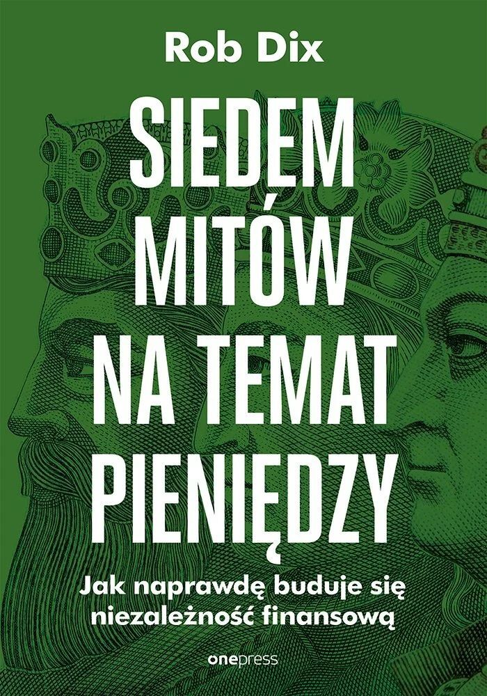 Siedem mitów na temat pieniędzy. Jak naprawdę buduje się niezależność finansową