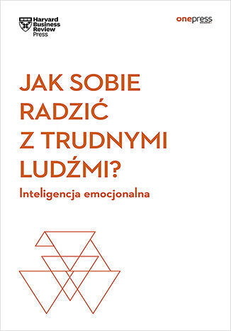 Jak sobie radzić z trudnymi ludźmi? Inteligencja emocjonalna. Harvard Business Review