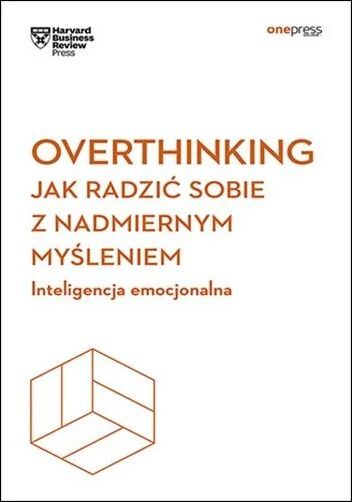 Overthinking. Jak radzić sobie z nadmiernym myśleniem. Inteligencja emocjonalna. Harvard Business Re