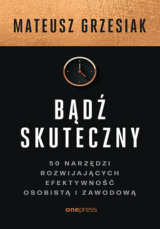 Bądź skuteczny. 50 narzędzi rozwijających efektywność osobistą i zawodową