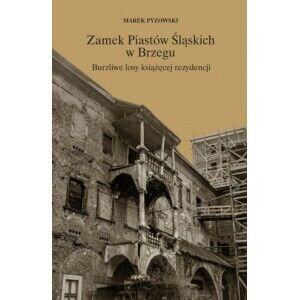 Zamek Piastów Śląskich w Brzegu. Burzliwe losy książęcej rezydencji