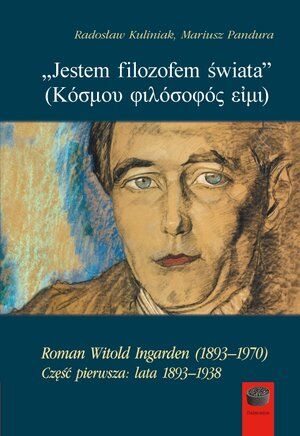 `Jestem filozofem świata`. Roman Witold Ingarden (1893–1970). Część pierwsza: lata 1893–1938