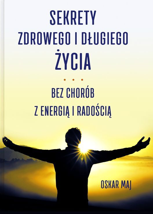 Sekrety zdrowego i długiego życia. Bez chorób, z energią i radością