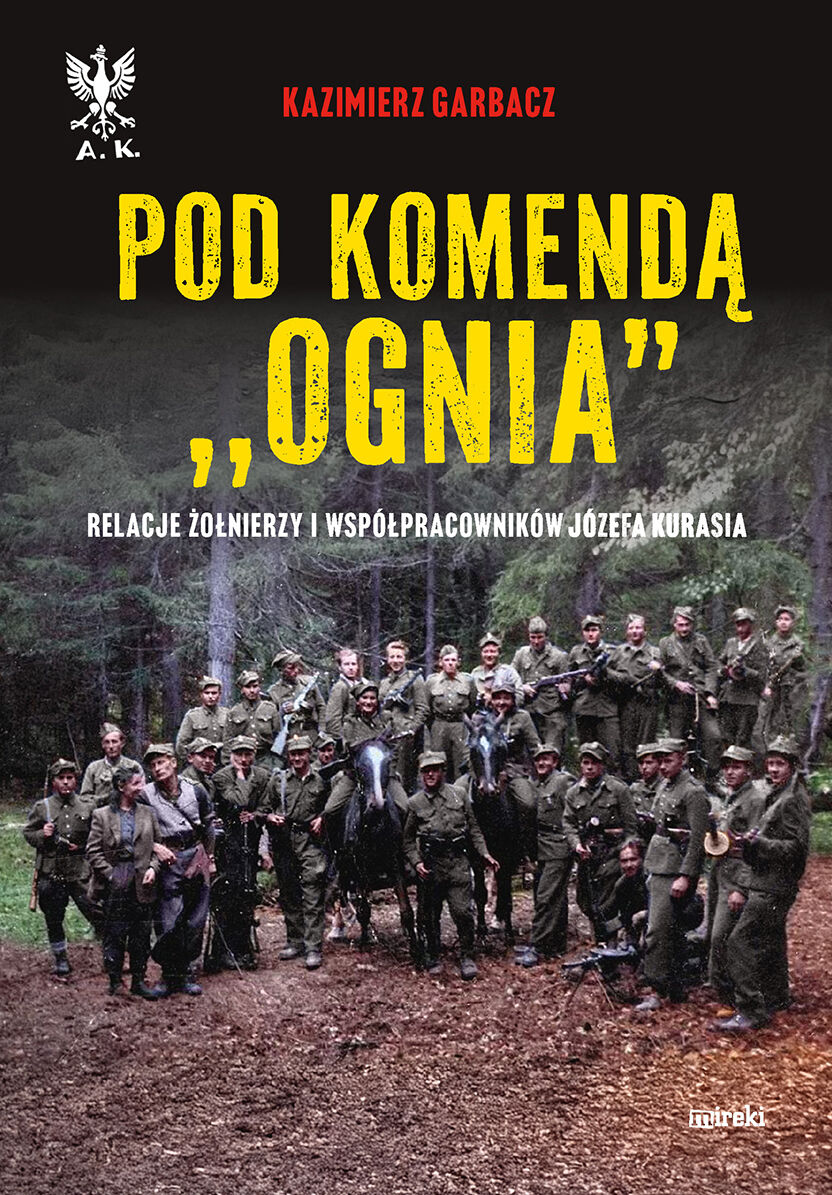 Pod komendą `Ognia`. Relacje żołnierzy i współpracowników Józefa Kurasia
