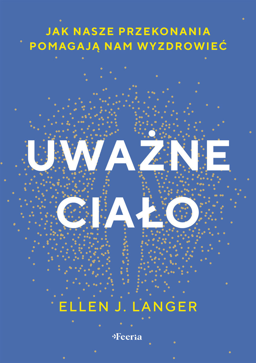 Uważne ciało. Jak nasze przekonania pomagają nam wyzdrowieć.