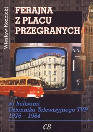 Ferajna z Placu Przegranych. Za kulisami Dziennika Telewizyjnego TVP 1976-1984
