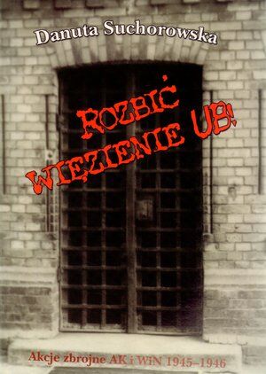 Rozbić więzienie UB! Akcje zbrojne AK i WiN 1945-1946