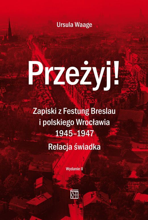 Przeżyj! Zapiski z Festung Breslau i polskiego Wrocławia 1945-1947. Relacja świadka