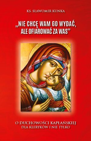 Nie chcę Wam Go wydać, ale ofiarować za Was”. O duchowości kapłańskiej dla kleryków i nie tylko