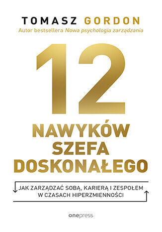 12 nawyków szefa doskonałego. Jak zarządzać sobą, karierą i zespołem w czasach hiperzmienności