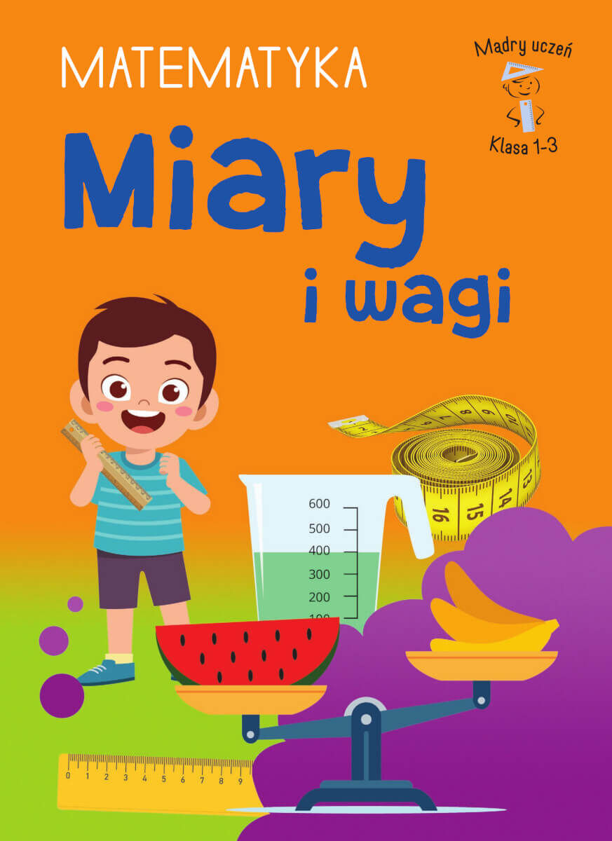 Mądry uczeń. Matematyka. Klasa 1-3. Miary i wagi