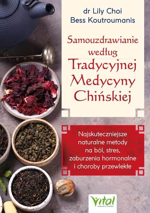Samouzdrawianie według Tradycyjnej Medycyny Chińskiej.  Najskuteczniejsze naturalne metody na ból, stres, zaburzenia hormonalne i choroby przewlekłe