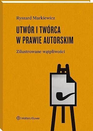 Utwór i twórca w prawie autorskim.  Zilustrowane wątpliwości