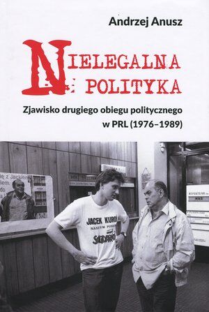 Nielegalna polityka. Zjawisko drugiego obiegu politycznego w PRL (1976-1989)