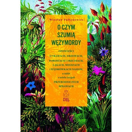 O czym szumią wężymordy. Opowieści o trawach, drzewach, porostach i trzcinach, łąkach, miedzach i wędrówkach nasion, a także o wielu innych przyrodniczych sprawach