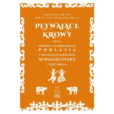 Pływające krowy, czyli zdrowo zakręconego Podlasia i nie mniej zakręconej Suwalszczyzny. Część druga