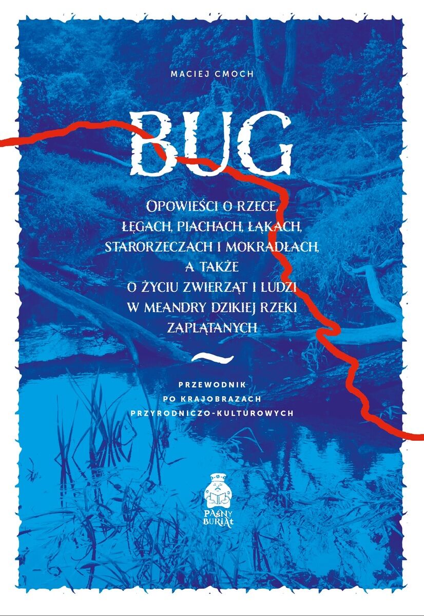 Bug. Opowieści o rzece, łęgach, piachach, łąkach, starorzeczach i mokradłach, a także o życiu zwierząt i ludzi w meandry dzikiej rzeki zaplątanych. Przewodnik po krajobrazach przyrodniczo-kulturowych