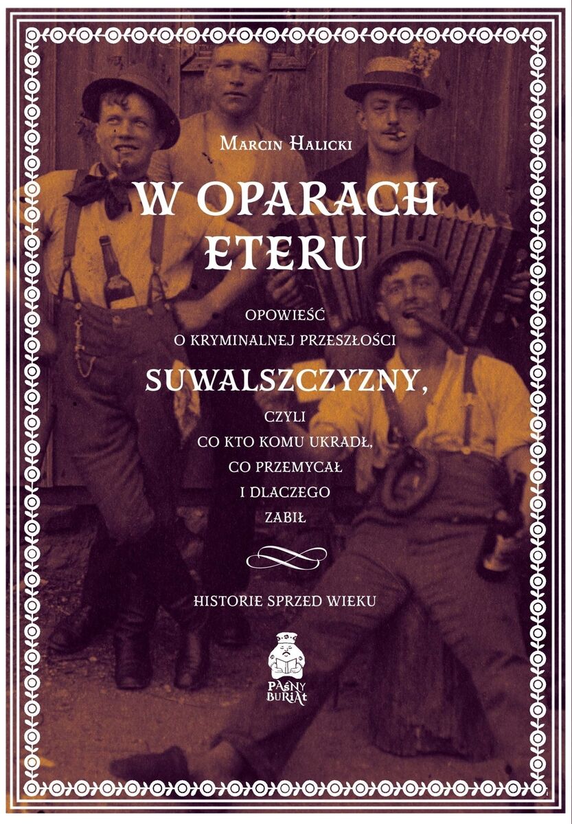 W oparach eteru. Opowieść o kryminalnej przeszłości Suwalszczyzny, czyli co kto komu ukradł, co przemycał i dlaczego zabił. Historie sprzed wieku