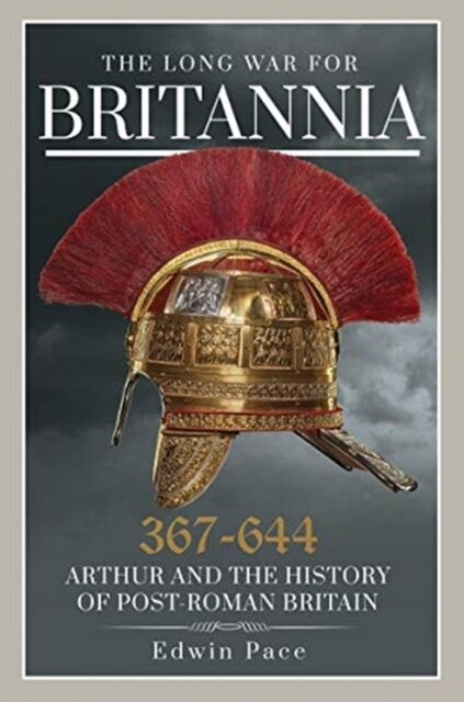 The Long War for Britannia 367-664: Arthur and the History of Post-Roman Britain