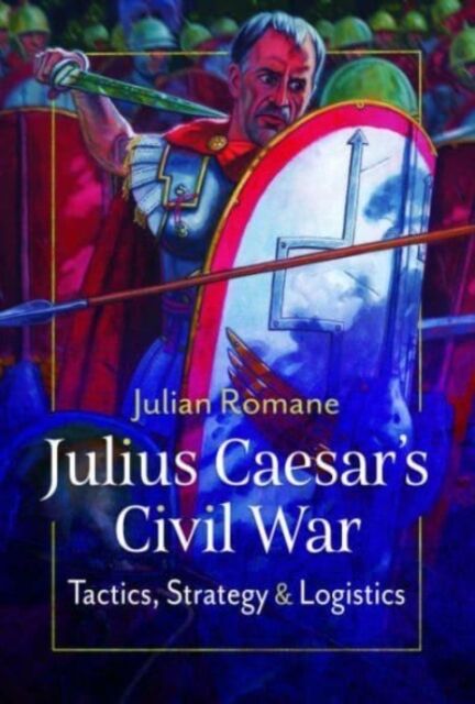 Julius Caesar`s Civil War: Tactics, Strategies and Logistics