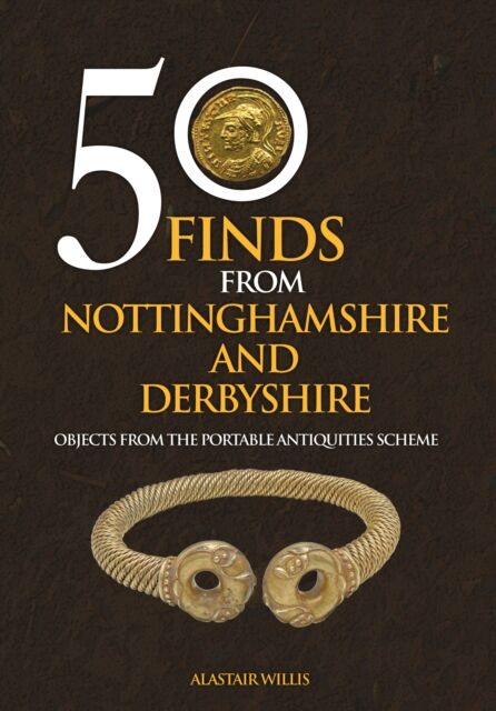 50 Finds From Nottinghamshire and Derbyshire: Objects from the Portable Antiquities Scheme