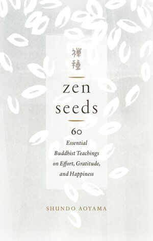 Zen Seeds: 60 Essential Buddhist Teachings on Effort, Gratitude, and Happiness