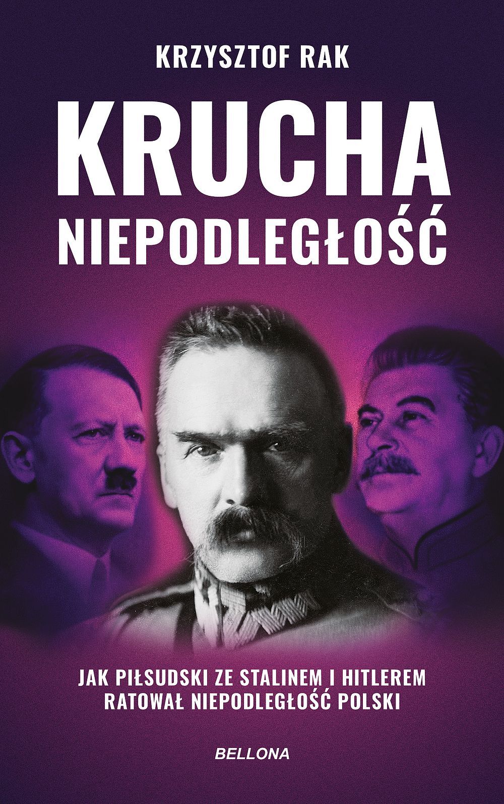 Krucha niepodległość. Jak Piłsudski ze Stalinem i Hitlerem ratował niepodległość Polski (wydanie nowe uzupełnione)