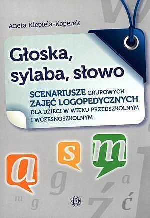 Głoska, sylaba, słowo. Scenariusze grupowych zajęć logopedycznych dla dzieci w wieku przedszkolnym i wczesnoszkolnym
