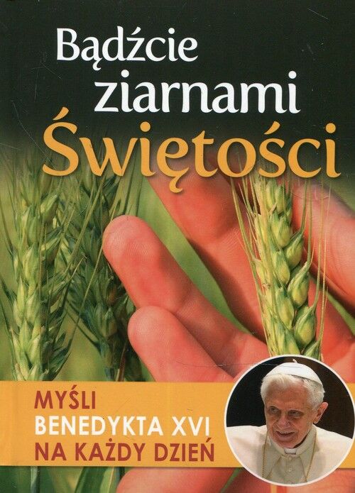 Bądźcie ziarnami świętości myśli benedykta xvi na każdy dzień