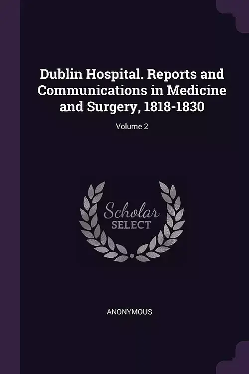 Dublin Hospital. Reports and Communications in Medicine and Surgery, 1818-1830;. Volume 2