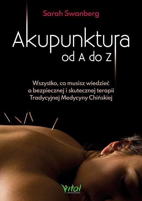 Akupunktura od a do z. Wszystko, co musisz wiedzieć o bezpiecznej i skutecznej terapii tradycyjnej medycyny chińskiej
