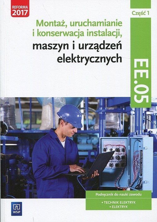 Montaż, uruchamianie i konserwacja instalacji, maszyn i urządzeń elektrycznych Kwalifikacja EE.05 Podręcznik. Część 1