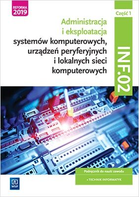 Administracja i eksploatacja systemów komputerowych, urządzeń peryferyjnych i lokalnych sieci komputerowych. Kwalifikacja inf. 02. Część 1