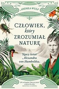 Człowiek który zrozumiał naturę nowy świat alexandra von humboldta