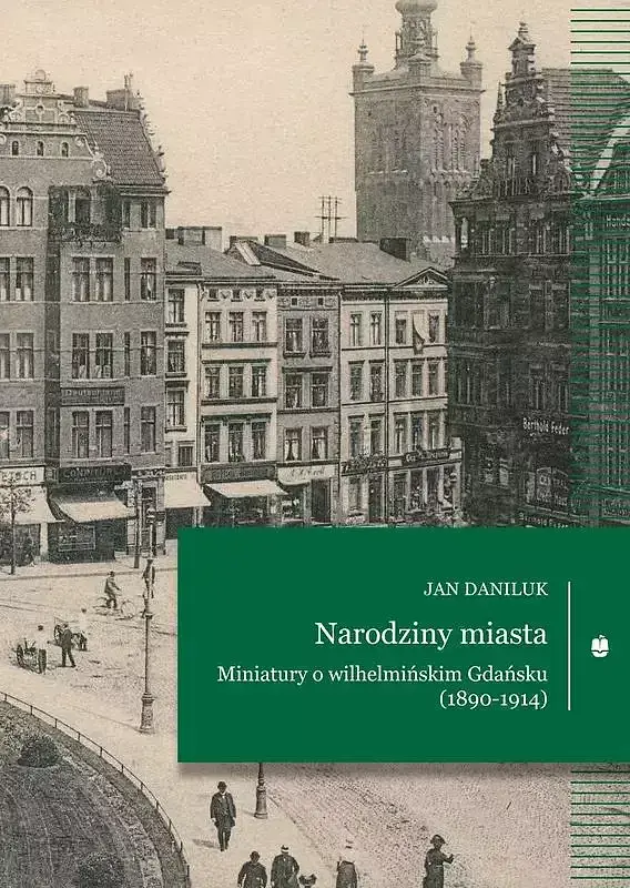 Narodziny miasta. Miniatury o wilhelmińskim gdańsku (1890-1914)