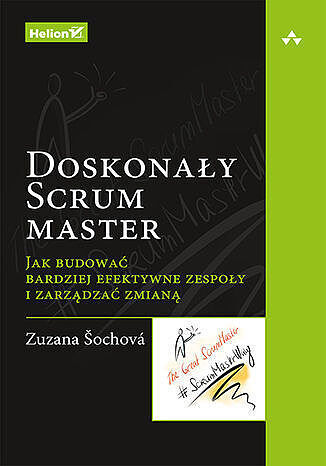 Doskonały scrum master. Jak budować bardziej efektywne zespoły i zarządzać zmianą
