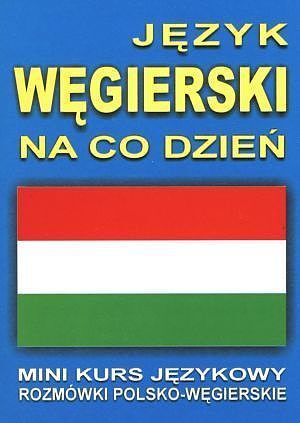 Język węgierski na co dzień. Rozmówki polsko - węgierskie. Mini kurs językowy