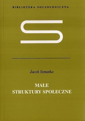Małe struktury społeczne. Wstęp do mikrosocjologii strukturalnej
