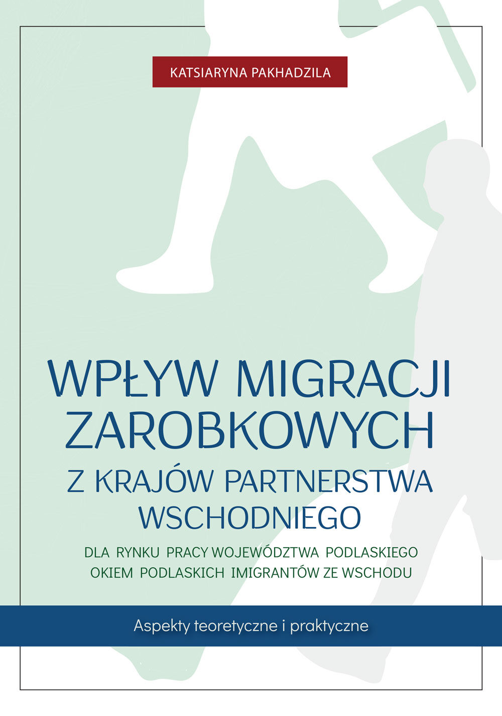 Wpływ migracji zarobkowych z krajów Partnerstwa Wschodniego dla rynku pracy województwa podlaskiego okiem podlaskich imigrantów ze Wschodu (e-book)