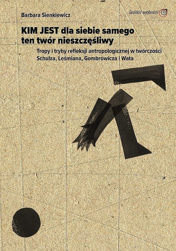 Kim jest dla siebie samego ten twór nieszczęśliwy. Tropy i tryby refleksji antropologicznej w twórczości schulza leśmiana gombrowicza i wata