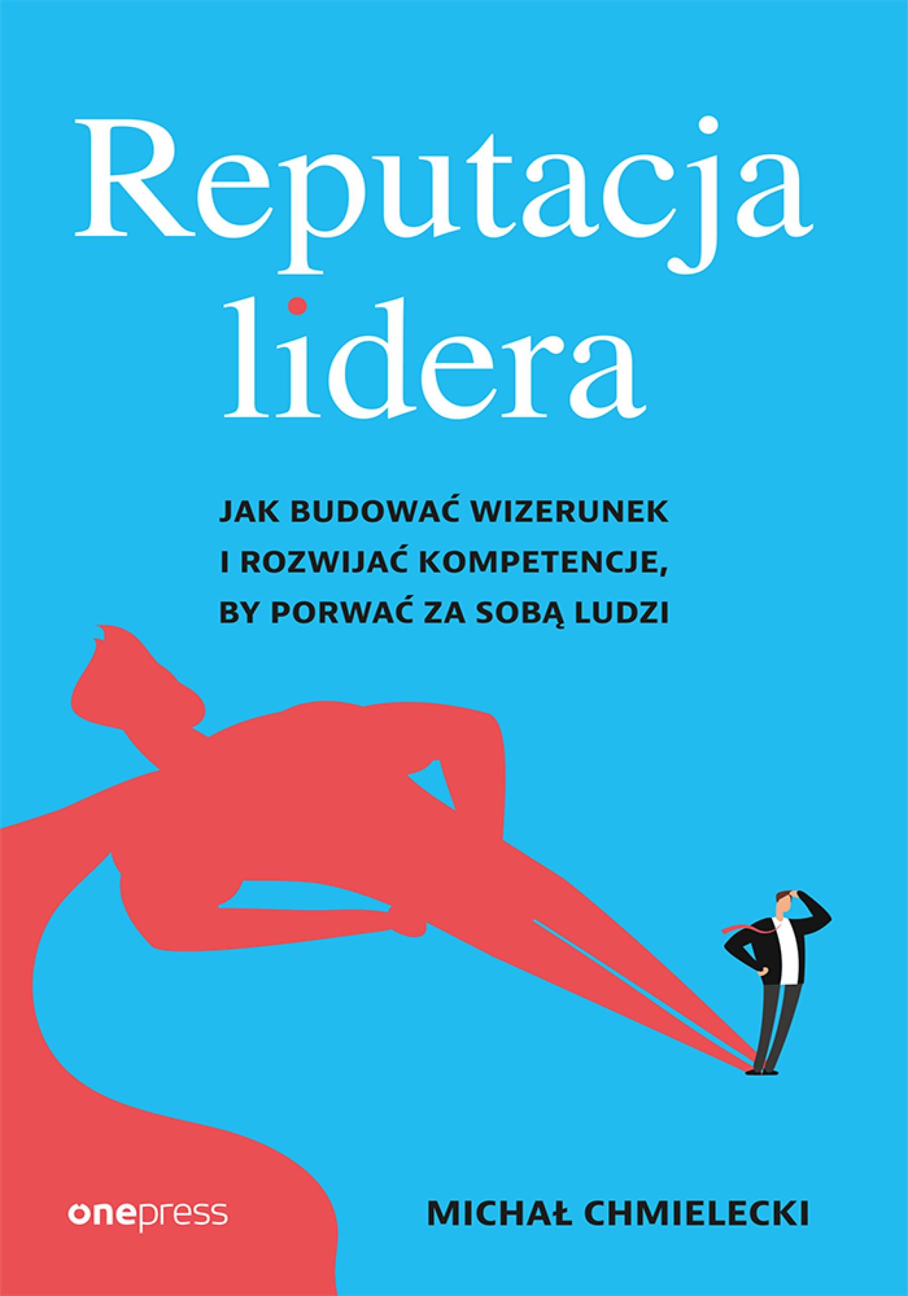 Reputacja lidera. Jak budować wizerunek i rozwijać kompetencje, by porwać za sobą ludzi (e-book)