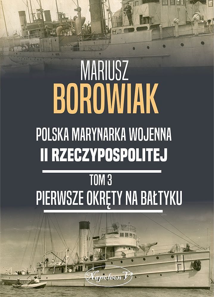 Pierwsze okręty na bałtyku. Polska marynarka wojenna ii rzeczpospolitej. Tom 3