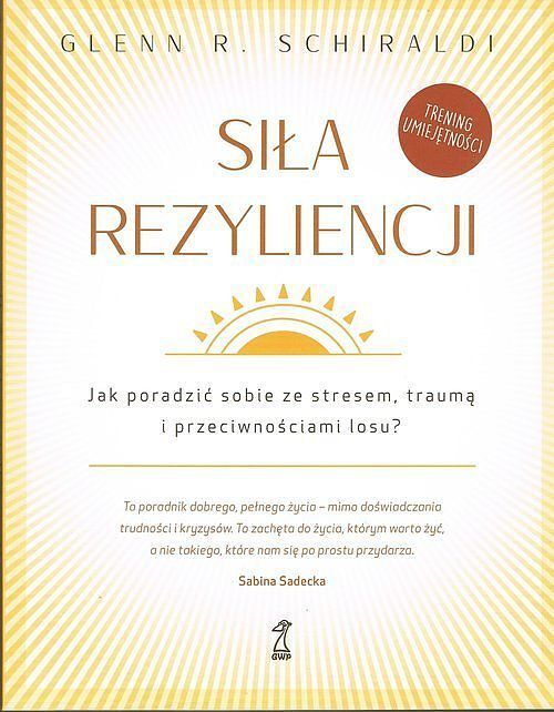 Siła Rezyliencji. Jak poradzić sobie ze stresem, traumą i przeciwnościami losu