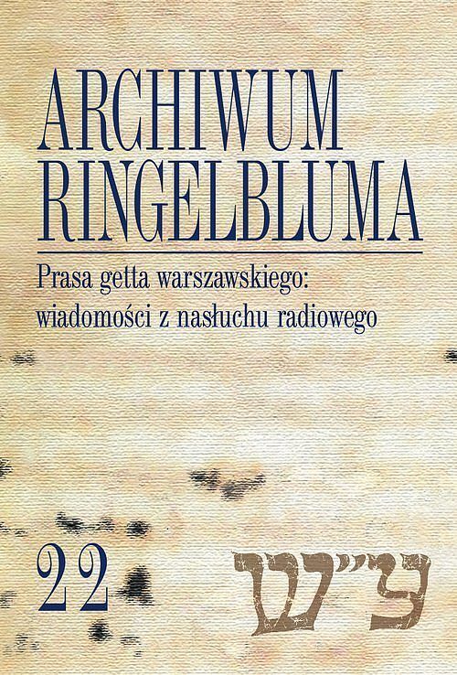 Archiwum Ringelbluma Konspiracyjne Archiwum Getta Warszawy. Tom 22 Prasa getta warszawskiego wiadomości z nasłuchu radiowego
