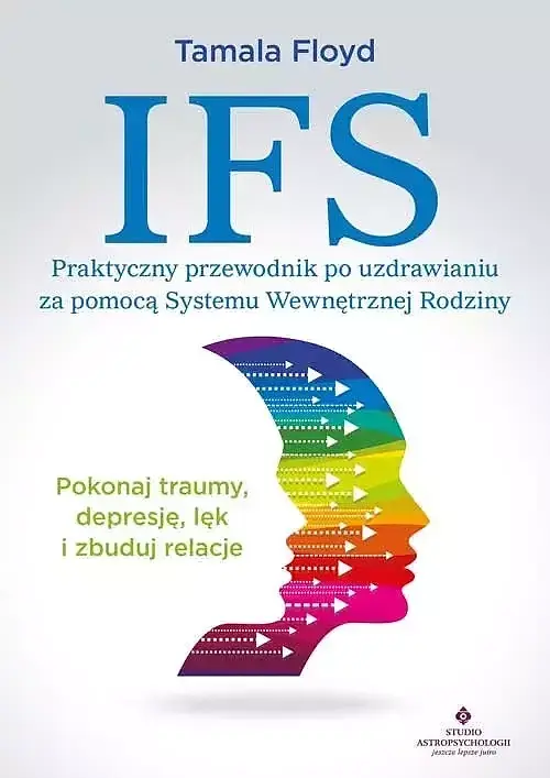 IFS - praktyczny przewodnik po uzdrawianiu za pomocą Systemu Wewnętrznej Rodziny