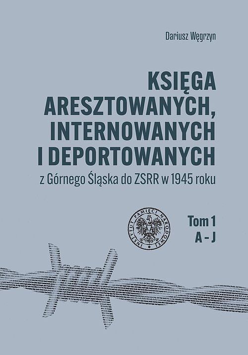 Księga aresztowanych, internowanych i deportowanych z Górnego Śląska do ZSRR w 1945 roku. Tom 1-3